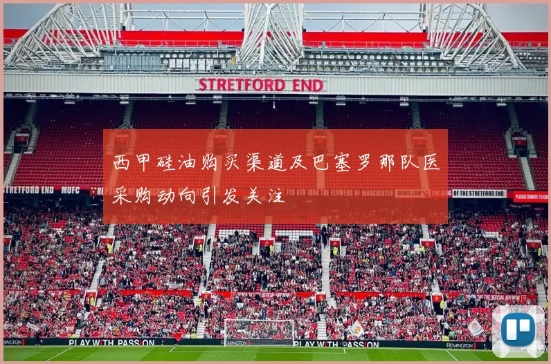 西甲硅油购买渠道及巴塞罗那队医采购动向引发关注