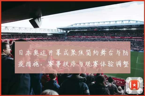 日本奥运开幕式聚焦简约舞台与防疫措施，赛事秩序与观赛体验调整