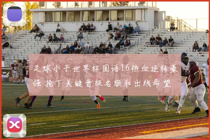 足球小子世界杯国语16热血逆转豪强 抢下关键晋级名额和出线希望