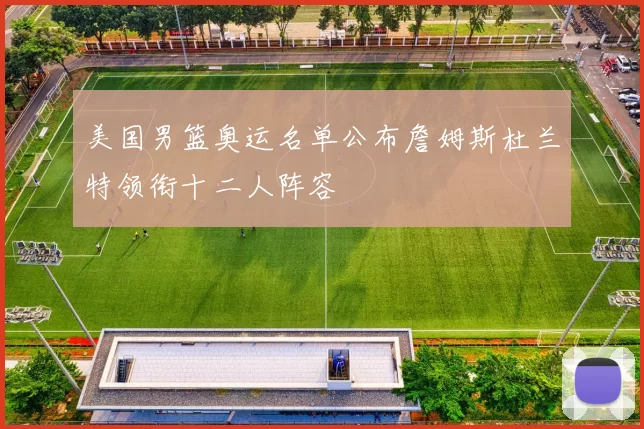 美国男篮奥运名单公布詹姆斯杜兰特领衔十二人阵容