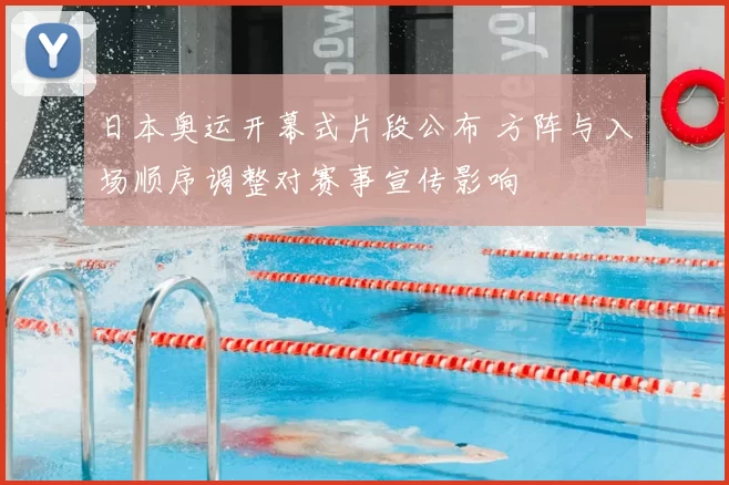 日本奥运开幕式片段公布 方阵与入场顺序调整对赛事宣传影响
