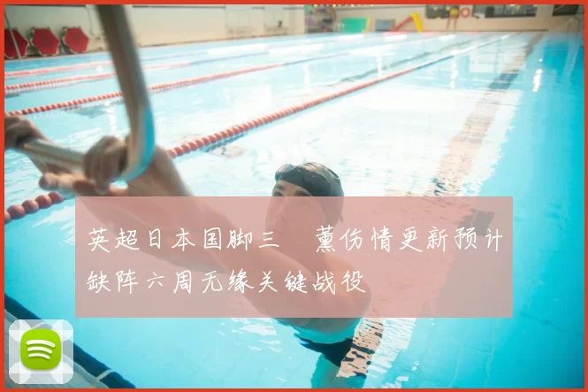 英超日本国脚三笘薰伤情更新预计缺阵六周无缘关键战役