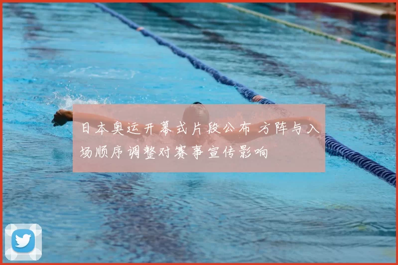 日本奥运开幕式片段公布 方阵与入场顺序调整对赛事宣传影响