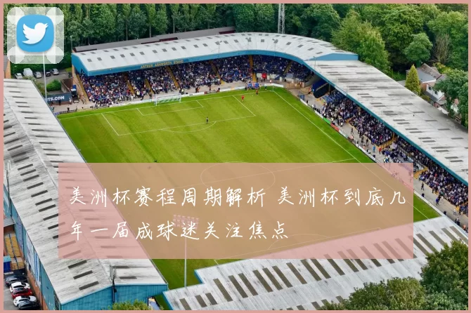 美洲杯赛程周期解析 美洲杯到底几年一届成球迷关注焦点