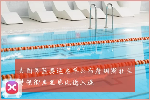 美国男篮奥运名单公布詹姆斯杜兰特领衔库里恩比德入选