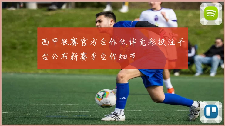 西甲联赛官方合作伙伴竞彩投注平台公布新赛季合作细节