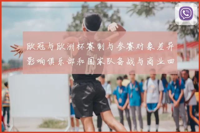 欧冠与欧洲杯赛制与参赛对象差异影响俱乐部和国家队备战与商业回报