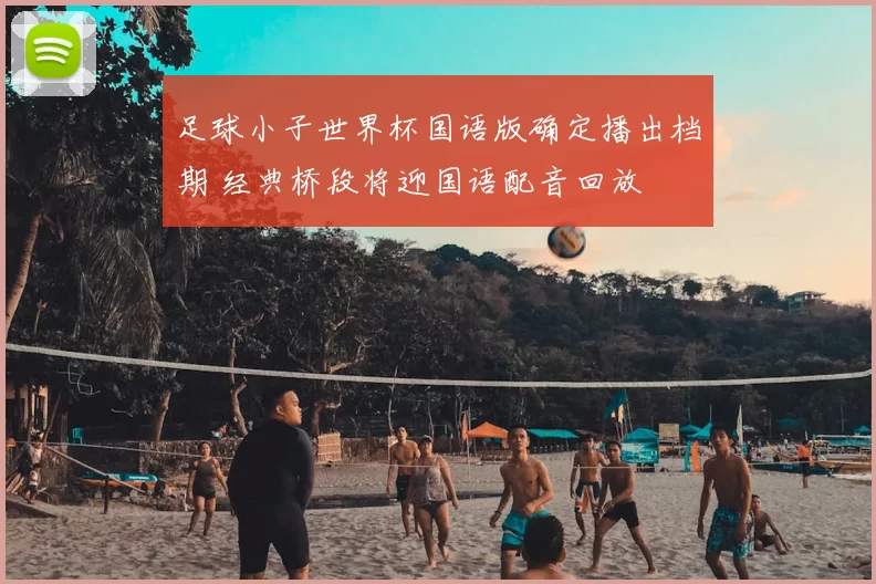 足球小子世界杯国语版确定播出档期 经典桥段将迎国语配音回放