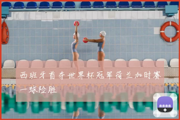 西班牙首夺世界杯冠军荷兰加时赛一球险胜