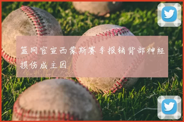 篮网官宣西蒙斯赛季报销背部神经损伤成主因