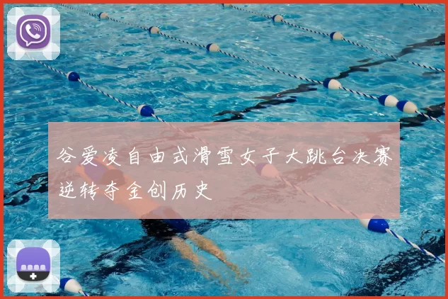 谷爱凌自由式滑雪女子大跳台决赛逆转夺金创历史