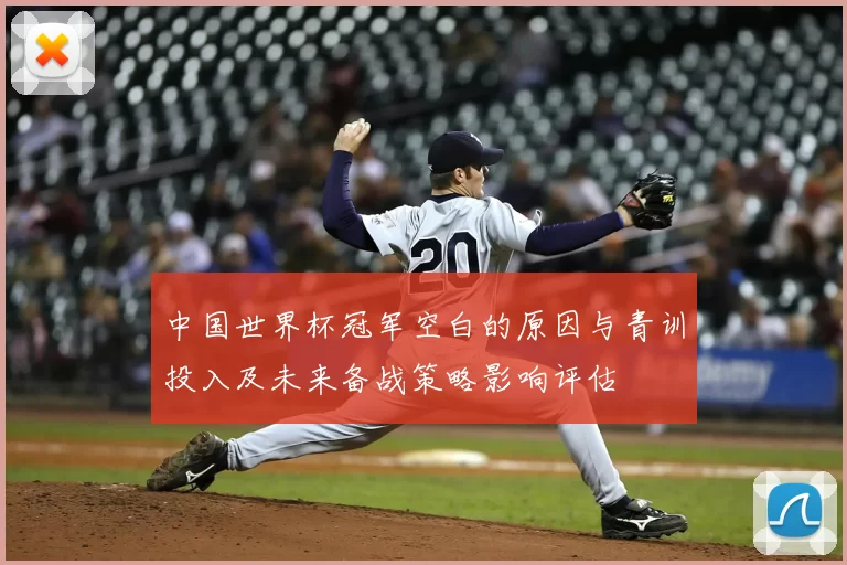 中国世界杯冠军空白的原因与青训投入及未来备战策略影响评估