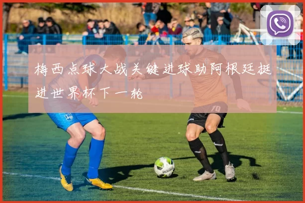 梅西点球大战关键进球助阿根廷挺进世界杯下一轮