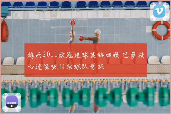 梅西2011欧冠进球集锦回顾 巴萨核心连场破门助球队晋级