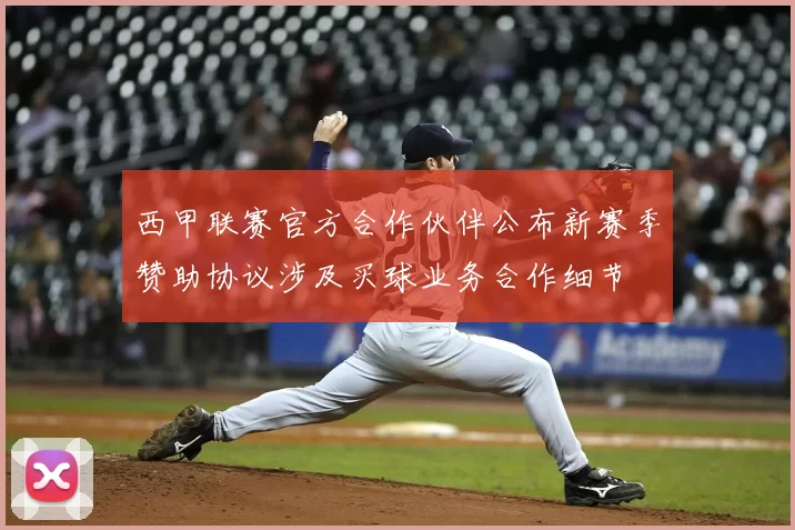 西甲联赛官方合作伙伴公布新赛季赞助协议涉及买球业务合作细节