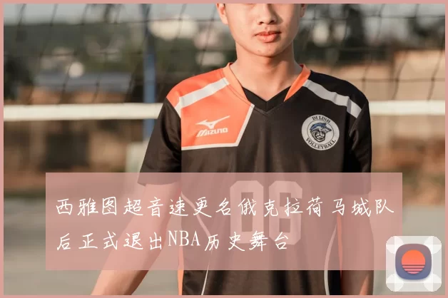 西雅图超音速更名俄克拉荷马城队后正式退出NBA历史舞台