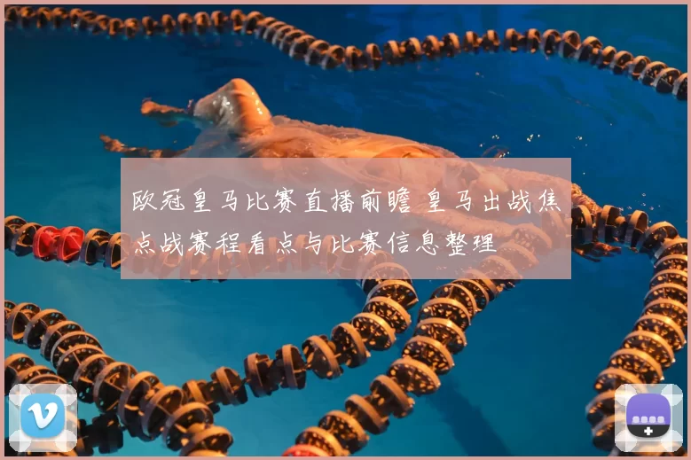 欧冠皇马比赛直播前瞻 皇马出战焦点战赛程看点与比赛信息整理