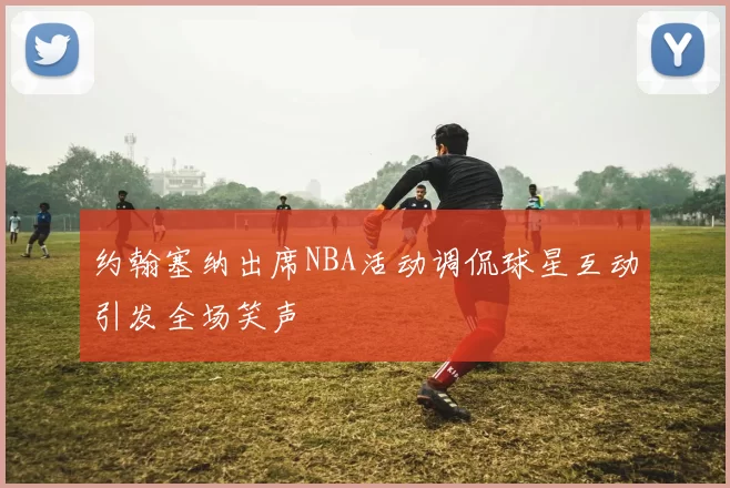 约翰塞纳出席NBA活动调侃球星互动引发全场笑声