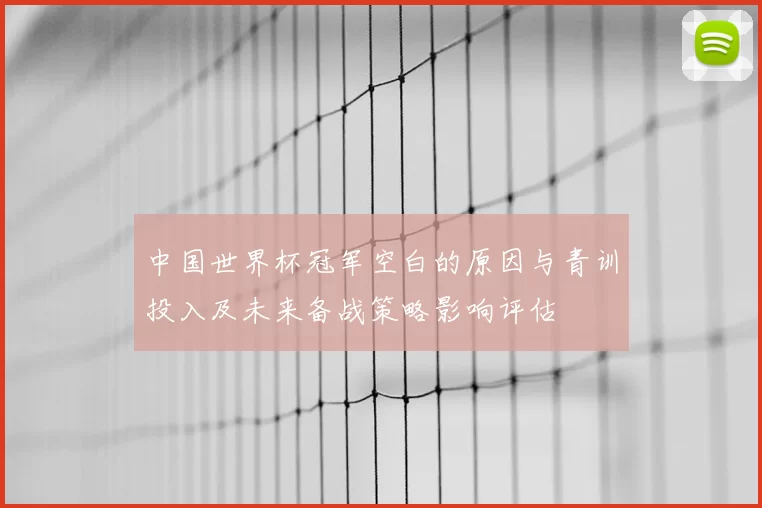 中国世界杯冠军空白的原因与青训投入及未来备战策略影响评估