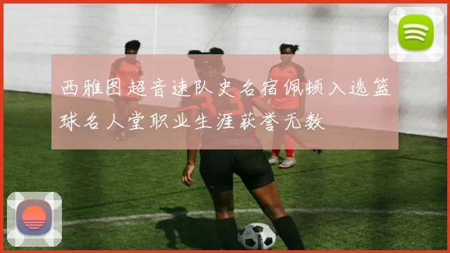 西雅图超音速队史名宿佩顿入选篮球名人堂职业生涯获誉无数