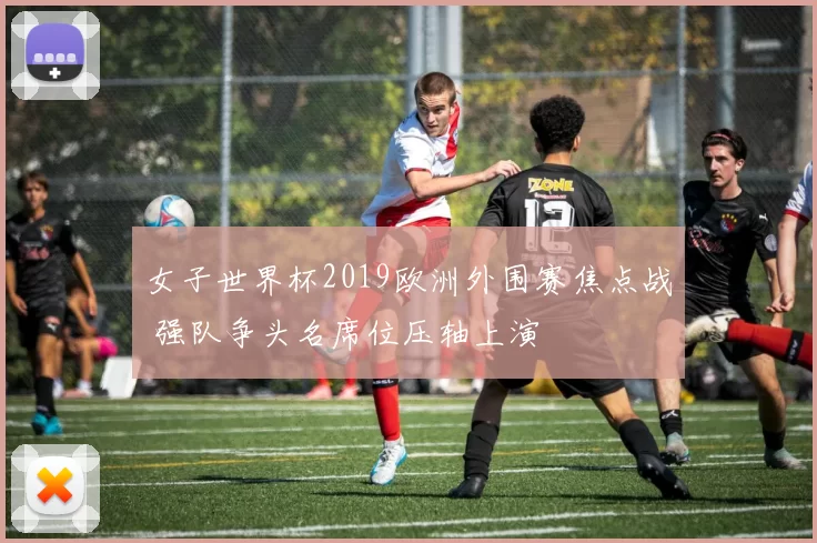 女子世界杯2019欧洲外围赛焦点战 强队争头名席位压轴上演