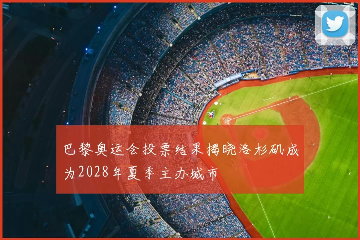 巴黎奥运会投票结果揭晓洛杉矶成为2028年夏季主办城市