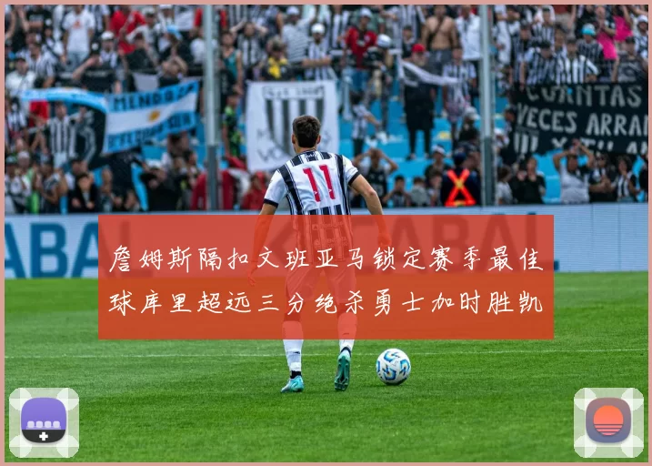 詹姆斯隔扣文班亚马锁定赛季最佳球库里超远三分绝杀勇士加时胜凯尔特人