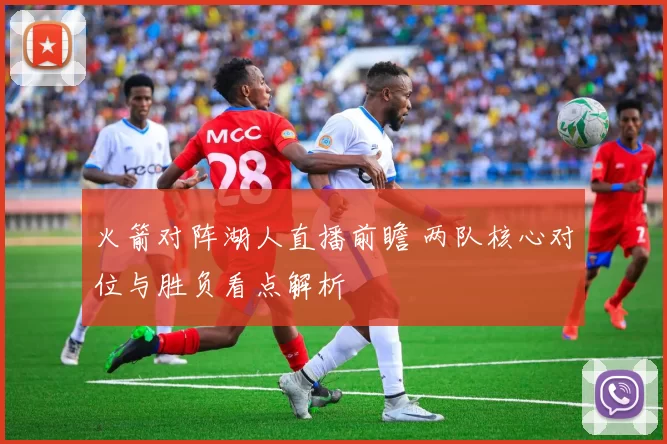 火箭对阵湖人直播前瞻 两队核心对位与胜负看点解析